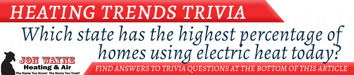 Heating Trivia ”Which state has the highest percentage of homes using electric heat today?”