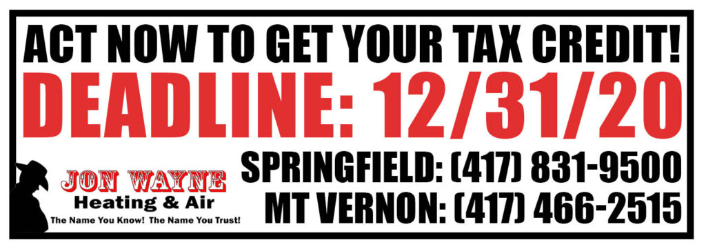Deadline is December 31, 2020 to take advantage of the energy tax credit. Call Jon Wayne to get a system installed in time in the Springfield & Mt Vernon area