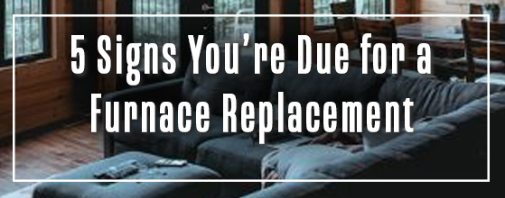 5 signs you're due for a furnace replacement